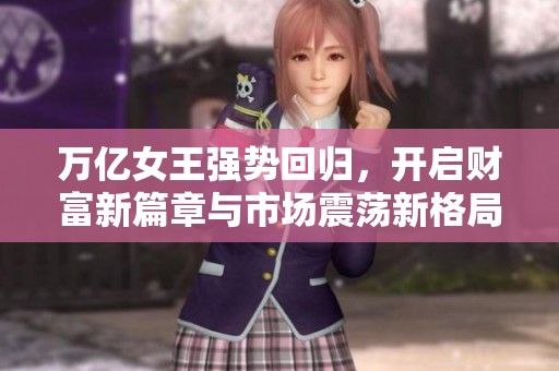 万亿女王强势回归，开启财富新篇章与市场震荡新格局