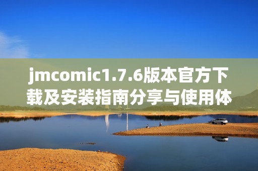 jmcomic1.7.6版本官方下载及安装指南分享与使用体验分析
