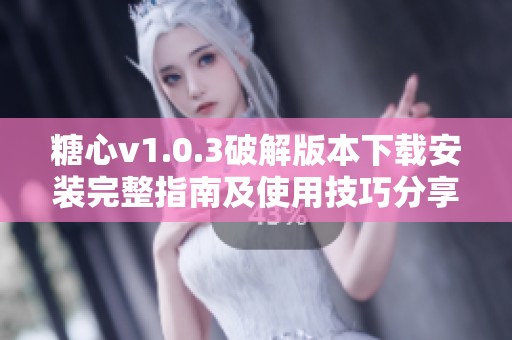 糖心v1.0.3破解版本下载安装完整指南及使用技巧分享