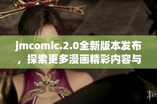 jmcomic.2.0全新版本发布，探索更多漫画精彩内容与功能