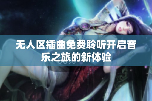 无人区插曲免费聆听开启音乐之旅的新体验
