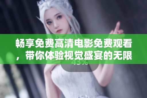 畅享免费高清电影免费观看，带你体验视觉盛宴的无限魅力