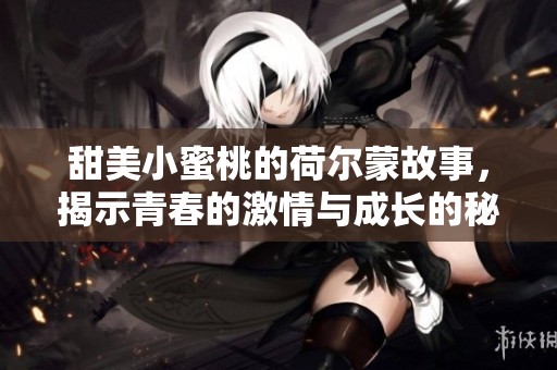 甜美小蜜桃的荷尔蒙故事，揭示青春的激情与成长的秘密