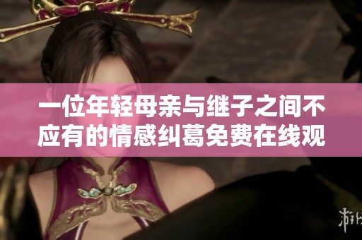 一位年轻母亲与继子之间不应有的情感纠葛免费在线观看的电视剧