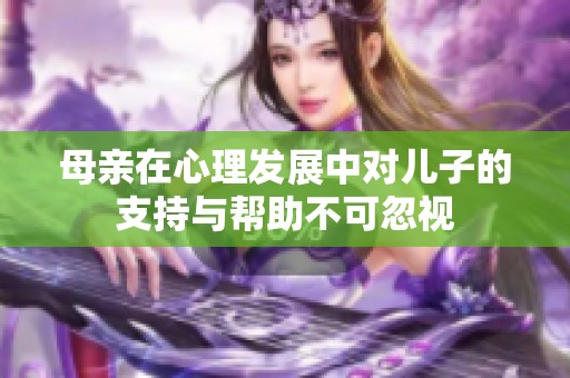 母亲在心理发展中对儿子的支持与帮助不可忽视