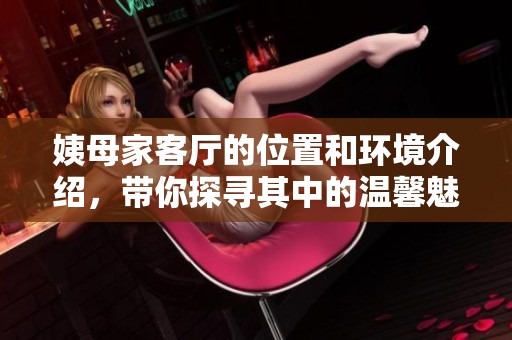 姨母家客厅的位置和环境介绍，带你探寻其中的温馨魅力