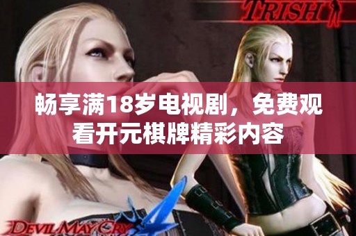 畅享满18岁电视剧，免费观看开元棋牌精彩内容
