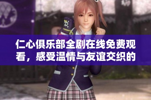 仁心俱乐部全剧在线免费观看，感受温情与友谊交织的精彩故事