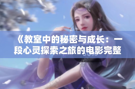 《教室中的秘密与成长：一段心灵探索之旅的电影完整版》