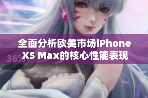 全面分析欧美市场iPhone XS Max的核心性能表现