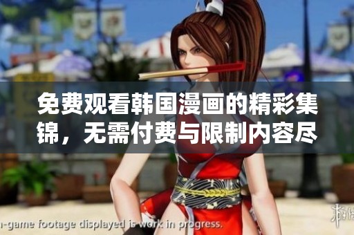 免费观看韩国漫画的精彩集锦，无需付费与限制内容尽享乐趣