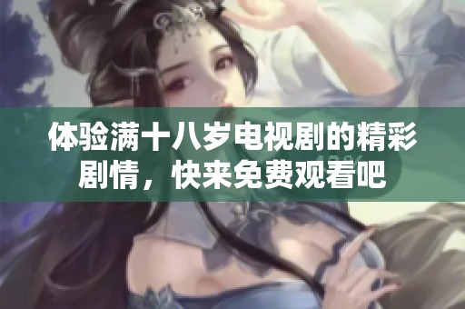 体验满十八岁电视剧的精彩剧情，快来免费观看吧