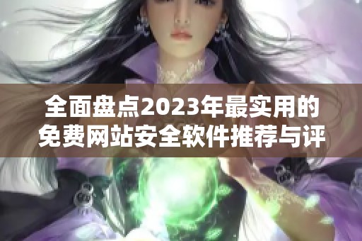全面盘点2023年最实用的免费网站安全软件推荐与评测
