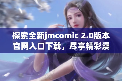 探索全新jmcomic 2.0版本官网入口下载，尽享精彩漫画世界