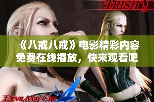 《八戒八戒》电影精彩内容免费在线播放，快来观看吧