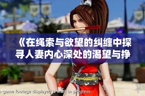 《在绳索与欲望的纠缠中探寻人妻内心深处的渴望与挣扎》