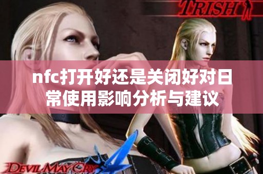 nfc打开好还是关闭好对日常使用影响分析与建议