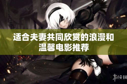 适合夫妻共同欣赏的浪漫和温馨电影推荐