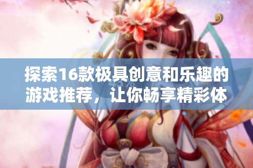 探索16款极具创意和乐趣的游戏推荐，让你畅享精彩体验