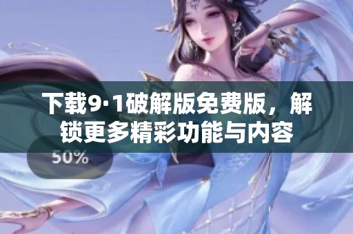 下载9·1破解版免费版，解锁更多精彩功能与内容