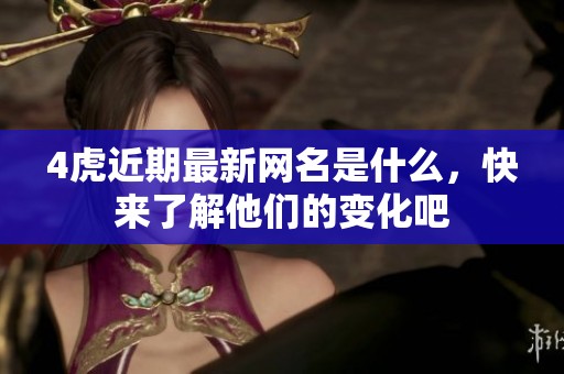 4虎近期最新网名是什么，快来了解他们的变化吧