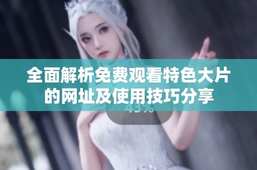 全面解析免费观看特色大片的网址及使用技巧分享