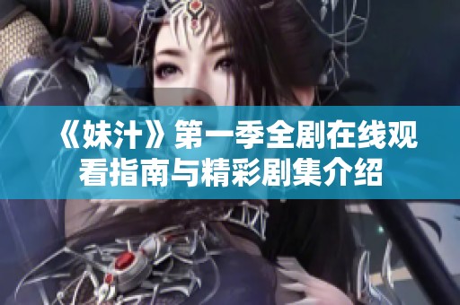 《妹汁》第一季全剧在线观看指南与精彩剧集介绍