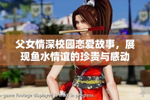 父女情深校园恋爱故事，展现鱼水情谊的珍贵与感动