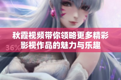 秋霞视频带你领略更多精彩影视作品的魅力与乐趣