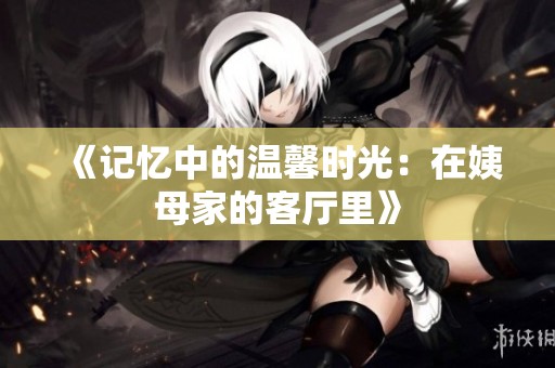《记忆中的温馨时光：在姨母家的客厅里》