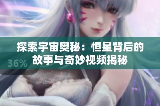 探索宇宙奥秘：恒星背后的故事与奇妙视频揭秘