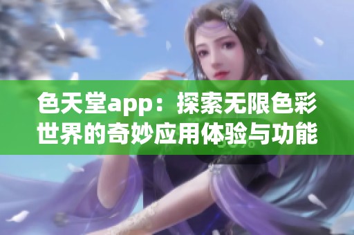 色天堂app：探索无限色彩世界的奇妙应用体验与功能分享