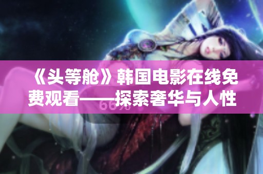 《头等舱》韩国电影在线免费观看——探索奢华与人性的交织