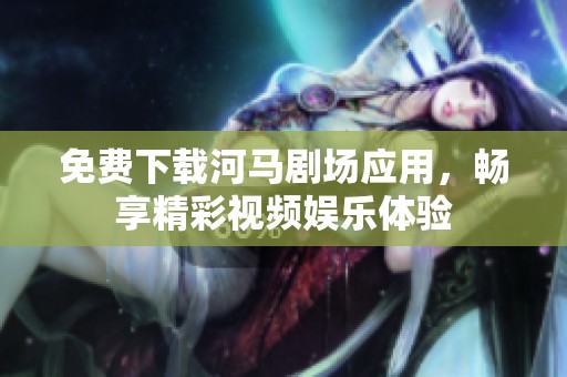 免费下载河马剧场应用，畅享精彩视频娱乐体验