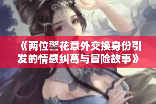 《两位警花意外交换身份引发的情感纠葛与冒险故事》