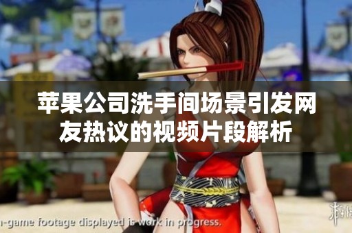 苹果公司洗手间场景引发网友热议的视频片段解析