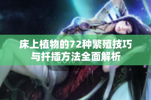 床上植物的72种繁殖技巧与扦插方法全面解析