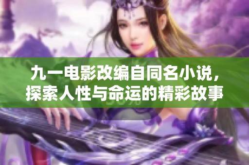 九一电影改编自同名小说，探索人性与命运的精彩故事