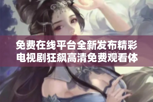 免费在线平台全新发布精彩电视剧狂飙高清免费观看体验