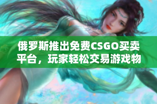 俄罗斯推出免费CSGO买卖平台，玩家轻松交易游戏物品
