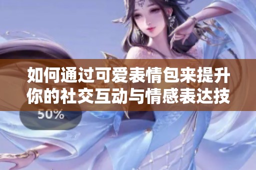 如何通过可爱表情包来提升你的社交互动与情感表达技巧