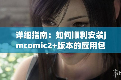 详细指南：如何顺利安装jmcomic2+版本的应用包