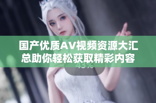 国产优质AV视频资源大汇总助你轻松获取精彩内容