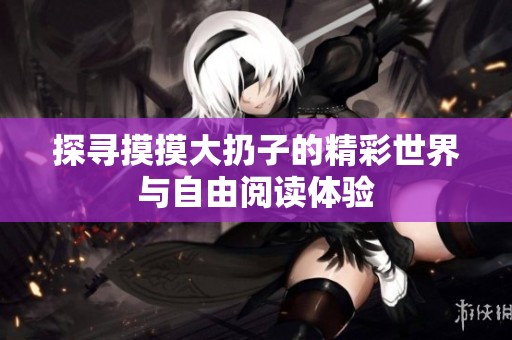 探寻摸摸大扔子的精彩世界与自由阅读体验