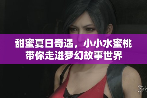 甜蜜夏日奇遇，小小水蜜桃带你走进梦幻故事世界