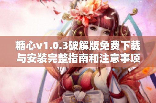 糖心v1.0.3破解版免费下载与安装完整指南和注意事项