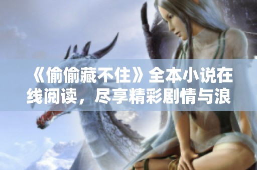《偷偷藏不住》全本小说在线阅读，尽享精彩剧情与浪漫体验