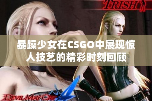 暴躁少女在CSGO中展现惊人技艺的精彩时刻回顾