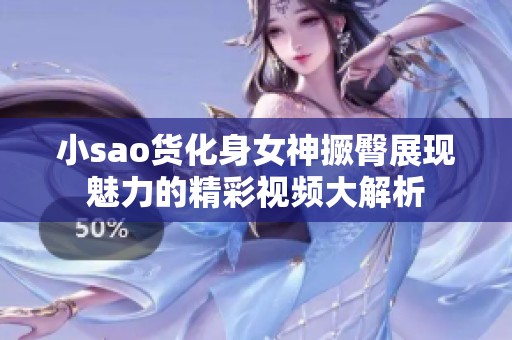 小sao货化身女神撅臀展现魅力的精彩视频大解析