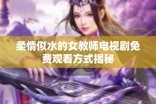 柔情似水的女教师电视剧免费观看方式揭秘